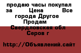 продаю часы покупал за 1500 › Цена ­ 500 - Все города Другое » Продам   . Свердловская обл.,Серов г.